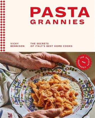 Pasta Grannies: The Secrets of Italy's Best Home Cooks - A Culinary Ode to Longevity and the Art of Sharing